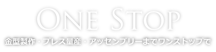 ONE STOP　金型製作・プレス量産・アッセンブリーまでワンストップで